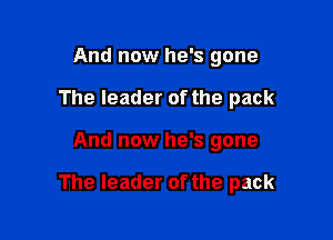 And now he's gone
The leader of the pack

And now he's gone

The leader of the pack
