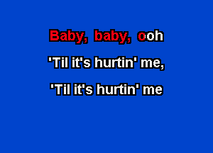 Baby, baby, ooh

'Til it's hurtin' me,

'Til it's hurtin' me