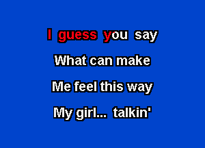 I guess you say

What can make
Me feel this way
My girl... talkin'