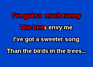 I've got so much honey

The bees envy me

I've got a sweeter song

Than the birds in the trees...