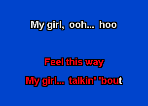 My girl, ooh... hoo

Feel this way

My girl... talkin' 'bout