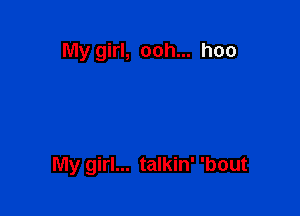 My girl, ooh... hoo

My girl... talkin' 'bout