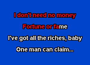 I don't need no money

Fortune or fame

I've got all the riches, baby

One man can claim...