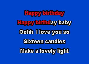 Happy birthday
Happy birthday baby
Oohh I love you so

Sixteen candles

Make a lovely light