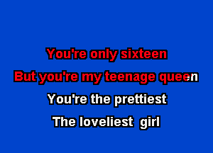 You're only sixteen

But you're my teenage queen

You're the prettiest

The loveliest girl