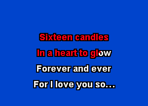 Sixteen candles
In a heart to glow

Forever and ever

For I love you so...
