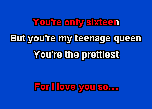 You're only sixteen

But you're my teenage queen

You're the prettiest

For I love you so...