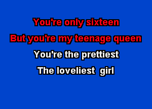 You're only sixteen

But you're my teenage queen

You're the prettiest

The loveliest girl