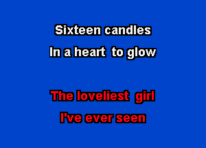 Sixteen candles

In a heart to glow

The loveliest girl

I've ever seen