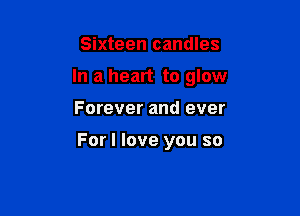 Sixteen candles

In a heart to glow

Forever and ever

For I love you so