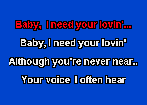 Baby, I need your lovin'...

Baby, I need your Iovin'

Although you're never near..

Your voice I often hear