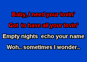 Baby, I need your lovin'
Got to have all your lovin'
Empty nights echo your name

Woh.. sometimes I wonder..