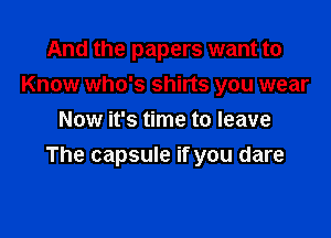 And the papers want to
Know who's shirts you wear

Now it's time to leave
The capsule if you dare