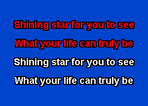 Shining star for you to see
What your life can truly be
Shining star for you to see

What your life can truly be