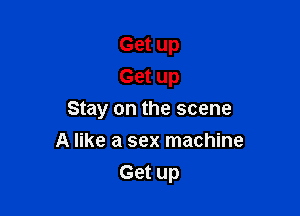 Get up
Get up

Stay on the scene
A like a sex machine
Get up