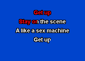Get up

Stay on the scene

A like a sex machine
Get up