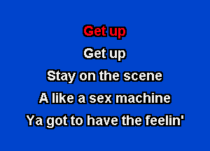 Get up
Get up

Stay on the scene
A like a sex machine
Ya got to have the feelin'