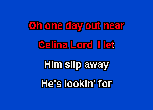 Oh one day out near

Celina Lord I let

Him slip away

He's lookin' for