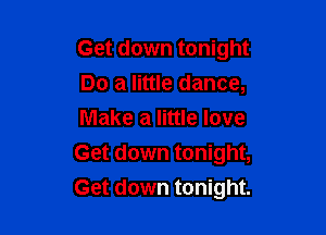 Get down tonight
Do a little dance,
Make a little love
Get down tonight,

Get down tonight.