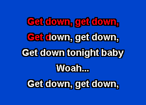 Get down, get down,
Get down, get down,

Get down tonight baby
Woah...
Get down, get down,