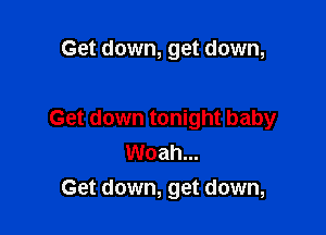 Get down, get down,

Get down tonight baby
Woah...
Get down, get down,