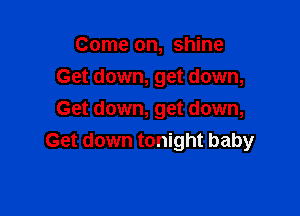 Come on, shine
Get down, get down,

Get down, get down,
Get down tonight baby