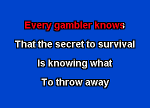 Every gambler knows

That the secret to survival

ls knowing what

To throw away