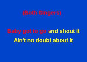 (Both Singers)

Baby got to go and shout it
Ain't no doubt about it