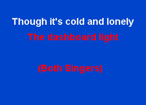 Though it's cold and lonely
The dashboard light

(Both Singers)