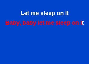Let me sleep on it
Baby, baby let me sleep on it