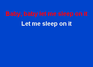 Baby, baby let me sleep on it

Let me sleep on it