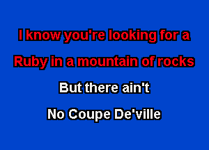 I know you're looking for a

Ruby in a mountain of rocks

But there ain't

No Coupe De'ville