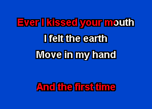 Ever I kissed your mouth
lfelt the earth

Move in my hand

And the first time
