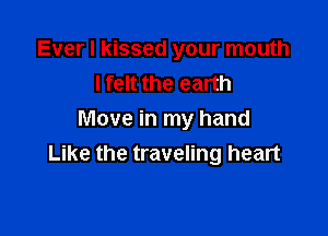 Ever I kissed your mouth
lfelt the earth

Move in my hand
Like the traveling heart
