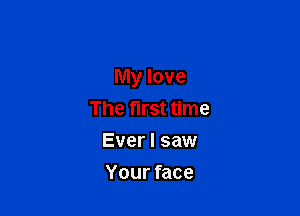 My love

The first time
Ever I saw
Your face