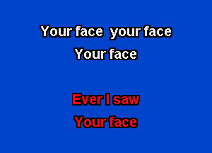 Your face your face

Your face

Ever I saw
Your face