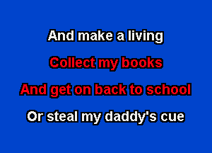 And make a living
Collect my books

And get on back to school

Or steal my daddy's cue