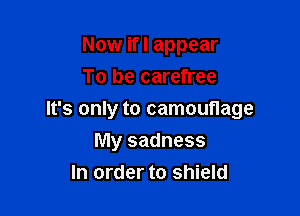 Now ifl appear
To be carefree

It's only to camouflage
My sadness
In order to shield