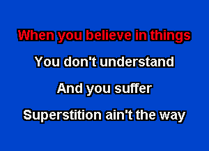 When you believe in things
You don't understand

And you suffer

Superstition ain't the way