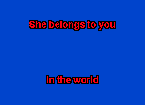 She belongs to you

In the world