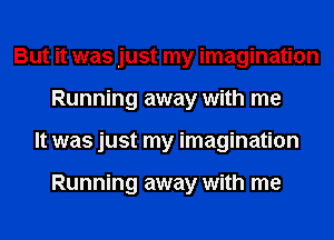 But it was just my imagination
Running away with me
It was just my imagination

Running away with me