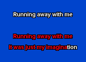 Running away with me

Running away with me

It was just my imagination