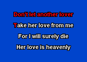 Don't let another lover
Take her love from me

For I will surely die

Her love is heavenly