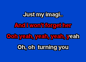 Just my imagi..

And I won't forget her

Ooh yeah, yeah, yeah, yeah

Oh, oh turning you