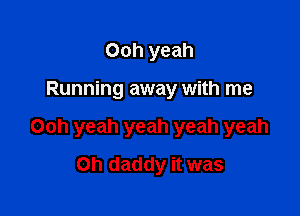 Ooh yeah

Running away with me

Ooh yeah yeah yeah yeah
Oh daddy it was
