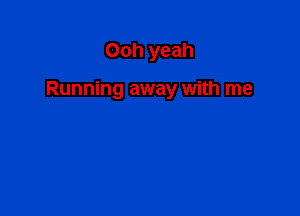 Ooh yeah

Running away with me