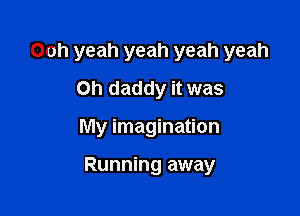 Ooh yeah yeah yeah yeah
Oh daddy it was

My imagination

Running away