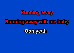 Running away

Running away with me baby

Ooh yeah