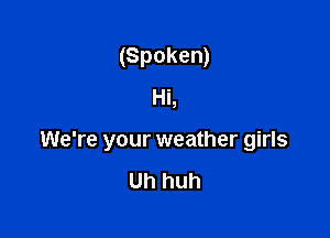 (Spoken)
Hi,

We're your weather girls

Uh huh