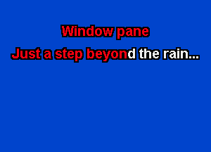 Window pane

Just a step beyond the rain...